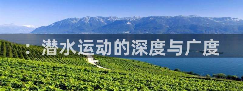 Z66体育APP官方下载入口：：潜水运动的深度与广度