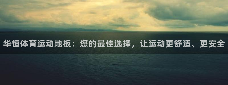 z66体育是怎么回事：华恒体育运动地板：您的最佳选择，让运动更舒适、更安全